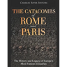 The Catacombs of Rome and Paris: The History and Legacy of Europe's Most Famous Ossuaries