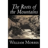 The Roots of the Mountains by William Morris, Fiction, Historical, Fantasy, Fairy Tales, Folk Tales, Legends & Mythology