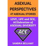 Asexual Perspectives: 47 Asexual Stories: LOVE, LIFE and SEX, ACElebration of ASEXUAL DIVERSITY