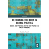 Rethinking the Body in Global Politics: Bodies, Body Politics, and the Body Politic in a Time of Pandemic