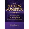 Be a Success Maverick: How Ordinary People Do It Different To Achieve Extraordinary Results
