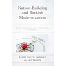 Nation-Building and Turkish Modernization: Islam, Islamism, and Nationalism in Turkey
