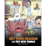 Get Your Dragon To Try New Things: Help Your Dragon To Overcome Fears. A Cute Children Story To Teach Kids To Embrace Change, Learn New Skills, Try Ne