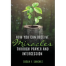 How You Can Receive Miracles Through Prayer and Intercession
