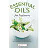 Essential Oils for Beginners: The Guide to Get Started with Essential Oils and Aromatherapy