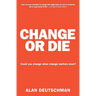 Change or Die: The Three Keys to Change at Work and in Life