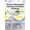 The Anti-Inflammatory Diet Soups and Stews Cookbook: Discover the Anti-Inflammatory Power of Delicious, Simple, and Natural Soups and Stews