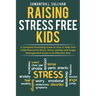 Raising Stress Free Kids: A Complete Parenting Guide on How to Help Your Child Overcome Worry, Stress, Anxiety, and Anger Management Issues in a