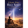 I Love You, Holy Spirit: A Journey of Adventure, Outpouring, and Miracles
