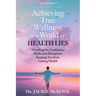 Achieving True Wellness in a World of Health Lies: Unveiling the Confusion, Myths and Deceptions Keeping You From Lasting Health