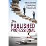 The Published Professional: How Self-Publishing Can Help Build Your Brand, Attract More Clients, and Increase Sales