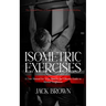 Isometric Exercises: The Ultimate Guide to Isometric Exercises for Muscle Building (A User Manual for Your Mind & the Ultimate Guide to Mental Toughne