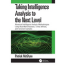 Taking Intelligence Analysis to the Next Level: Advanced Intelligence Analysis Methodologies Using Real-World Business, Crime, Military, and Terrorism