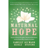 Maternal Hope: Stories of Unseen Struggles, Unexpected Resilience, and the Untold Ways Families Are Made