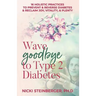 Wave Goodbye to Type 2 Diabetes: 16 Holistic Lifestyle Practices to Prevent & Reverse Diabetes & Reclaim Joy, Vitality, & Plenty