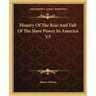 History Of The Rise And Fall Of The Slave Power In America V3