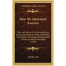 How We Advertised America: The First Telling Of The Amazing Story Of The Committee On Public Information That Carried The Gospel Of Americanism T