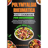 Polymyalgia Rheumatica Diet Cookbook for Beginners: Delicious, Inflammatory-Reducing Recipes For Managing Muscle Pain, Stiffness, Boosting Energy, Enh