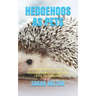 Hedgehogs as Pets: The Complete Owner's Guide On Housing, Feeding, Grooming And Caring For Hedgehogs