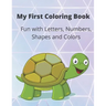 My First Coloring Book: A Coloring Book for Toddlers, Fun with Letters, Numbers, Shapes and Colors