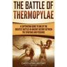 The Battle of Thermopylae: A Captivating Guide to One of the Greatest Battles in Ancient History Between the Spartans and Persians
