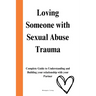 Loving Someone with Sexual Abuse Trauma: Complete Guide to Understanding and Building your relationship with your Partner