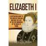 Elizabeth I: A Captivating Guide to the Queen of England Who Was the Last of the Five Monarchs of the House of Tudor