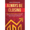 Always Be Closing: Become a master closer in sales and perfect the art of selling to anyone both in person and online
