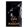 The Life of a Knight: Historical Novels - Medieval Series: Winning His Spurs, St. George For England, The Lion of St. Mark, At Agincourt & A