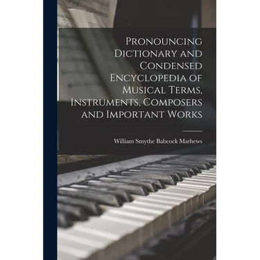 Pronouncing Dictionary and Condensed Encyclopedia of Musical Terms, Instruments, Composers and Important Works