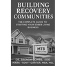 Building Recovery Communities: The Complete Guide to Starting Your Sober Living Business