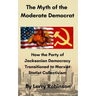 The Myth of the Moderate Democrat: How the Party of Jacksonian Democracy transitioned to Marxist Statist Collectivism