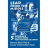 Lead from the Middle: 5 Courage Activators for Business Leaders: Power innovation, ignite brilliance, open dialogues, get teams jazzed, over