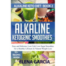 Alkaline Ketogenic Smoothies: Easy and Delicious, Low-Carb, Low-Sugar Smoothies for a Healthy Lifestyle & Natural Weight Loss