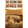 The Second Sino-Japanese War: A Captivating Guide to Military Conflict That Began between China and Japan, Including Events Such as the Japanese Inv