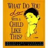 What Do You Do with a Child Like This?: Inside the Lives of Troubled Children
