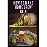 How to Make Home Brew Beer: Comprehensive Guide On Making Your Own Beer At Home: Includes Recipes and Flavours