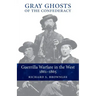 Gray Ghosts of the Confederacy: Guerrilla Warfare in the West, 1861--1865