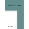 The book of Jasher: referred to in Joshua and Second Samuel: faithfully translated from the original Hebrew into English