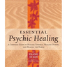 Essential Psychic Healing: A Complete Guide to Healing Yourself, Healing Others, and Healing the Earth