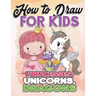How to Draw for Kids: How to Draw Princesses, Unicorns, Dragons for Kids: A Fun Drawing Book in Easy Simple Step by Step Princess, Unicorn,