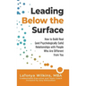Leading Below the Surface: How to Build Real (and Psychologically Safe) Relationships with People Who Are Different from You