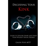 Decoding Your Kink: Guide to Explore, Share and Enjoy Your Wildest Sexual Desires