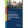 A Study Guide for James Joyce's A Portrait of the Artist as a Young Man