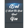 Dad, I Wrote This Book About You: Perfect For Dad's Birthday, Father's Day, Christmas Or Just To Show Dad You Love Him!