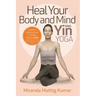 Heal Your Body and Mind with Yin Yoga: Discover the Philosophy and Practice of Yin Yoga to Quickly Relieve Pain