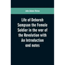 Life of Deborah Sampson the Female Soldier in the war of the Revolution with An Introduction and notes