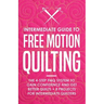 Intermediate Guide to Free Motion Quilting: The 4-Step FMQ System to Gain Confidence and Get Better Quilts + 8 Projects for Intermediate Quilters