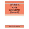 A treatise on equity jurisprudence: as administered in the United States of America, adapted for all the states and to the union of legal and equitabl