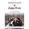 Healthy Kids Happy Moms: An Essential Guide for Moms Raising Healthy Children